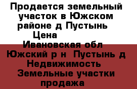 Продается земельный участок в Южском районе д.Пустынь › Цена ­ 200 000 - Ивановская обл., Южский р-н, Пустынь д. Недвижимость » Земельные участки продажа   
